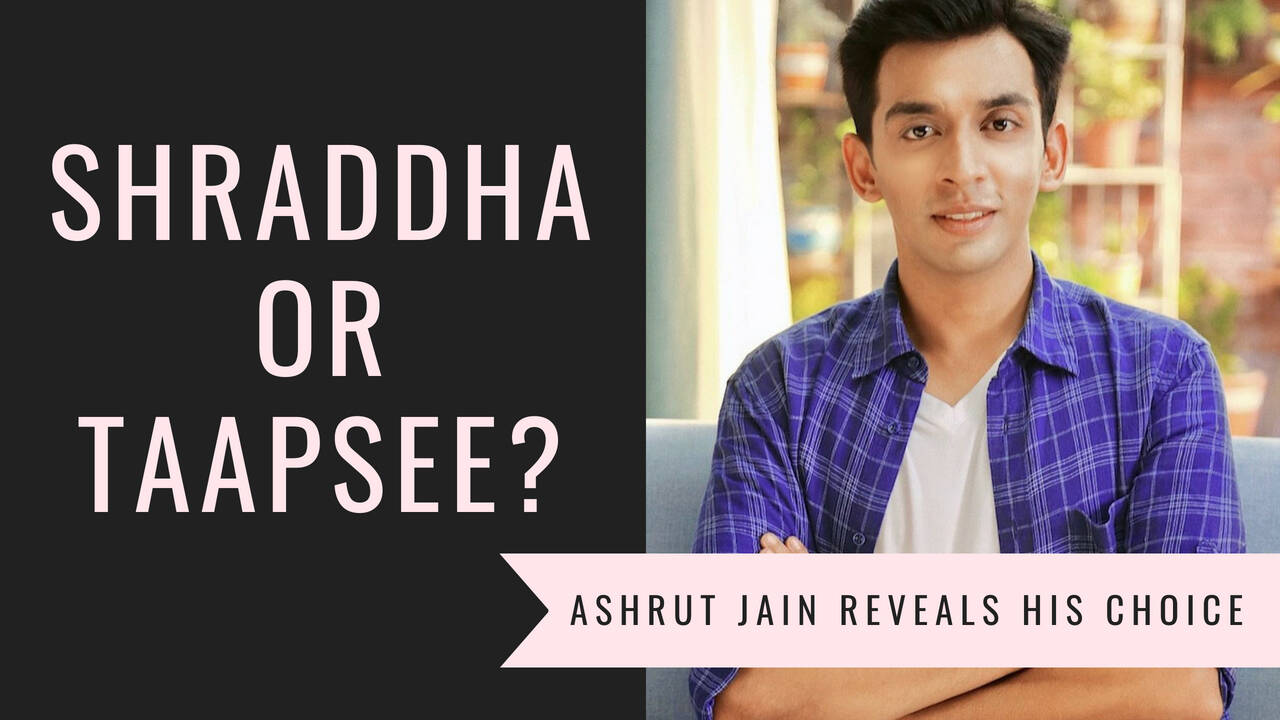 Ashrut Jain reveals his choice between Taapsee Pannu or Shraddha Kapoor